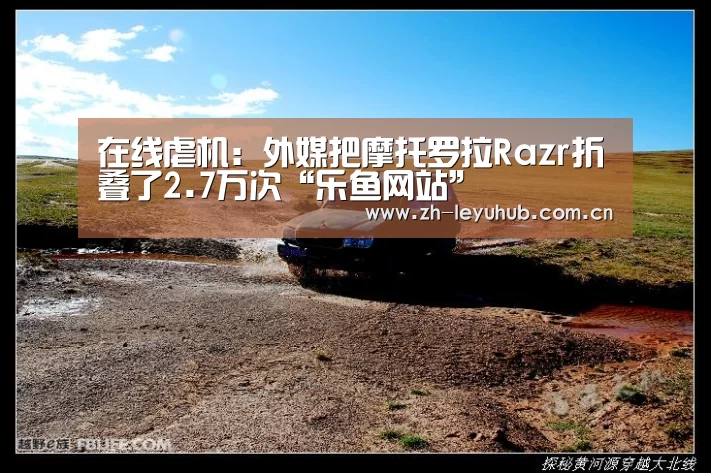 在线虐机:外媒把摩托罗拉Razr折叠了2.7万次“乐鱼网站”(图2) 乐鱼网站