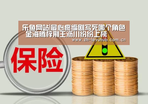 乐鱼网站|最心疼编剧写死哪个角色 金海腾梓荆王沥川纷纷上榜(图2) 乐鱼体育