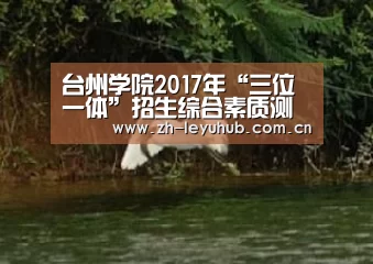 台州学院2017年“三位一体”招生综合素质测试(面试)成绩查询 入口:http://query.tz ..._乐鱼LEYU(图2) 乐鱼网站