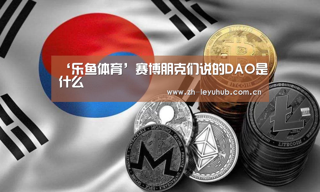 ‘乐鱼体育’赛博朋克们说的DAO是什么(图1) 乐鱼网站