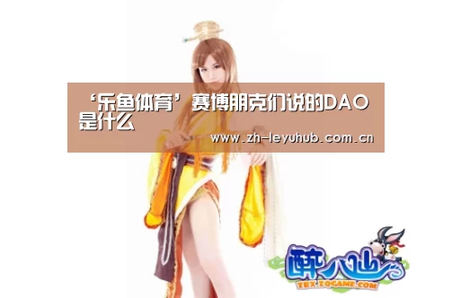 ‘乐鱼体育’赛博朋克们说的DAO是什么(图2) 乐鱼网站
