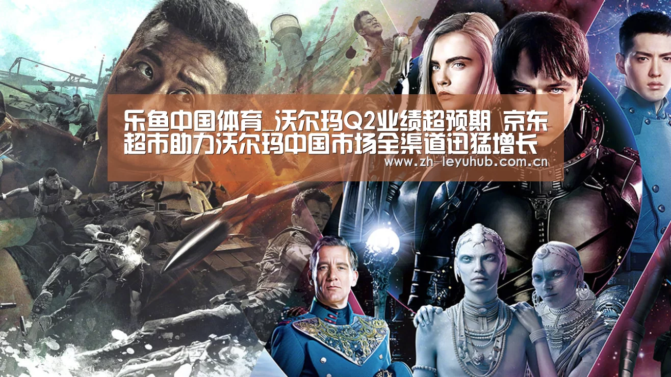 乐鱼中国体育_沃尔玛Q2业绩超预期 京东超市助力沃尔玛中国市场全渠道迅猛增长(图1) 乐鱼网站
