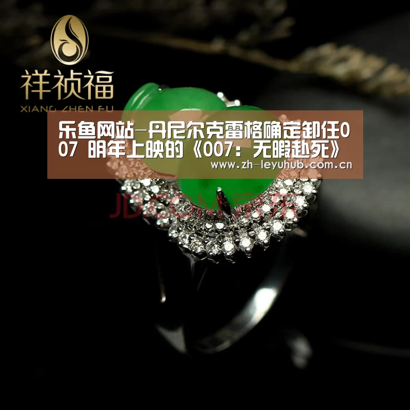 乐鱼网站-丹尼尔克雷格确定卸任007 明年上映的《007:无暇赴死》将是最后一部(图1) 乐鱼中国体育